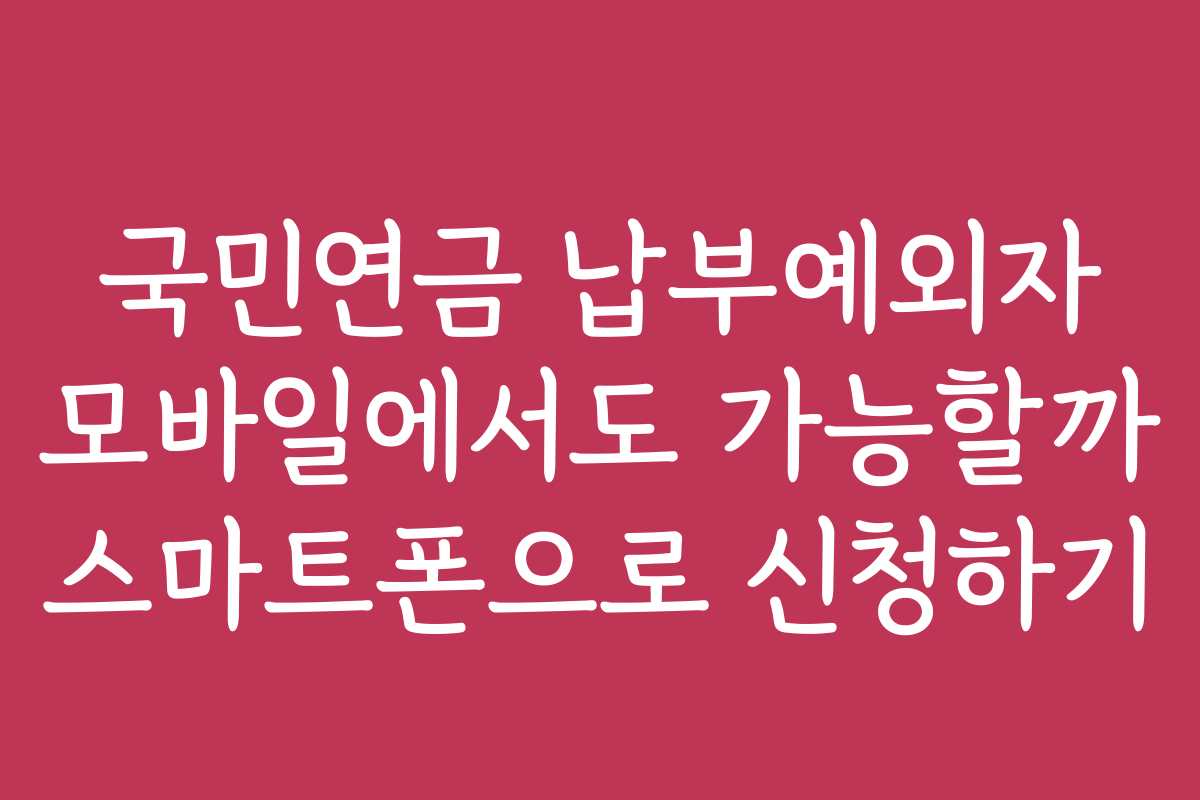 국민연금 납부예외자 모바일에서도 가능할까 스마트폰으로 신청하기