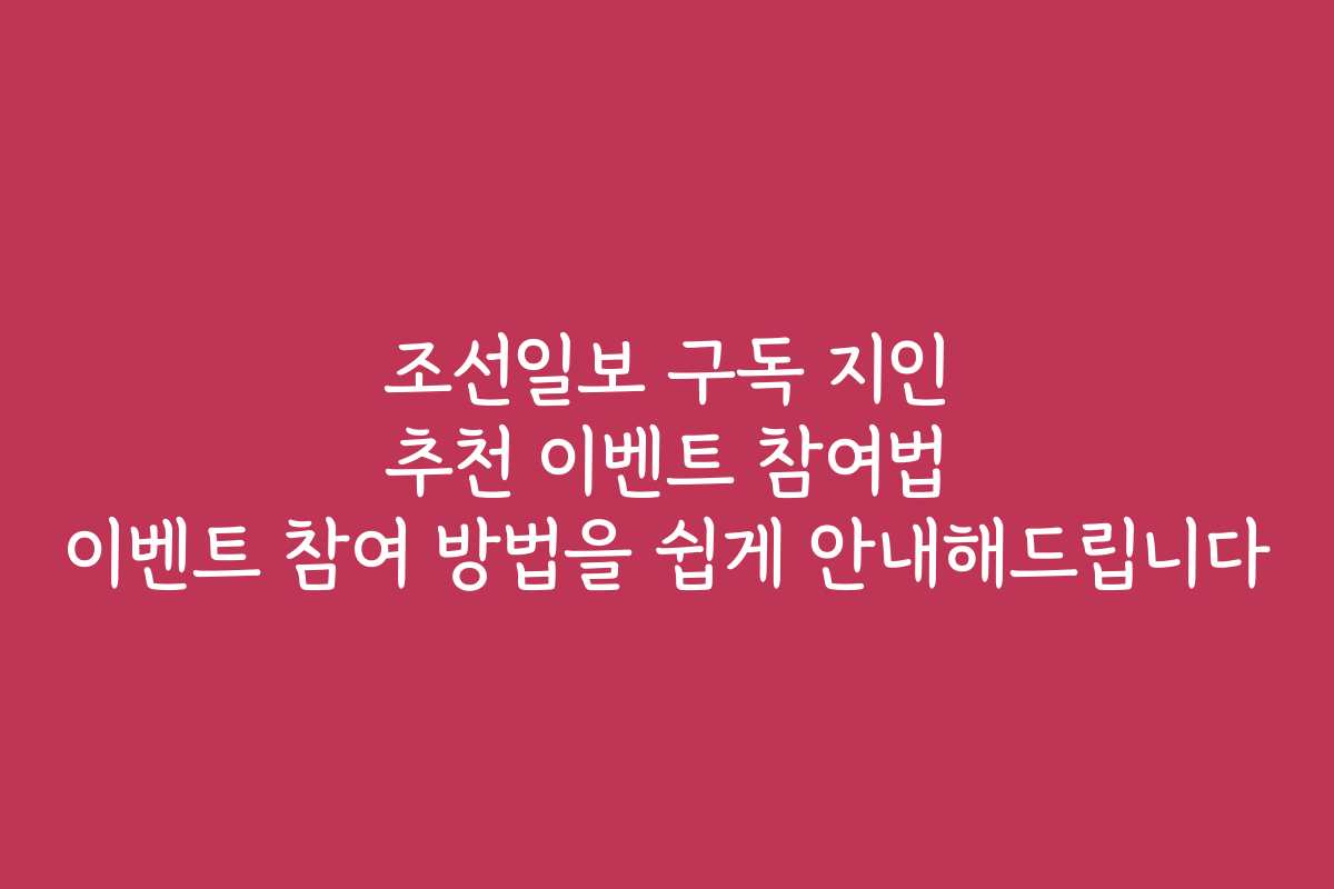 조선일보 구독 지인 추천 이벤트 참여법 이벤트 참여 방법을 쉽게 안내해드립니다