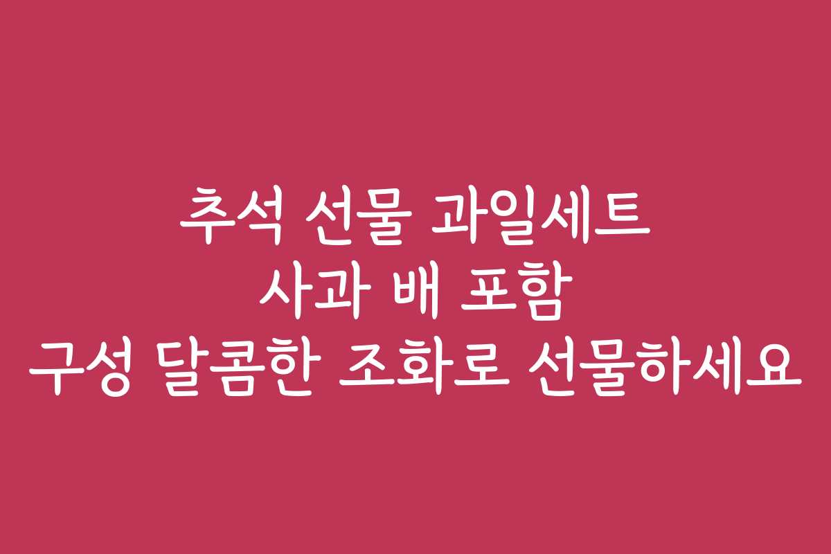 추석 선물 과일세트 사과 배 포함 구성 달콤한 조화로 선물하세요