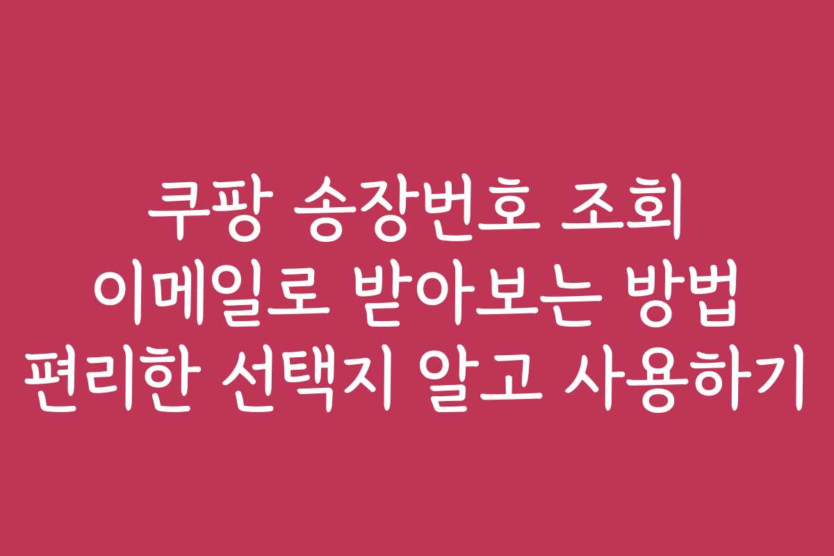 쿠팡 송장번호 조회 이메일로 받아보는 방법 편리한 선택지 알고 사용하기