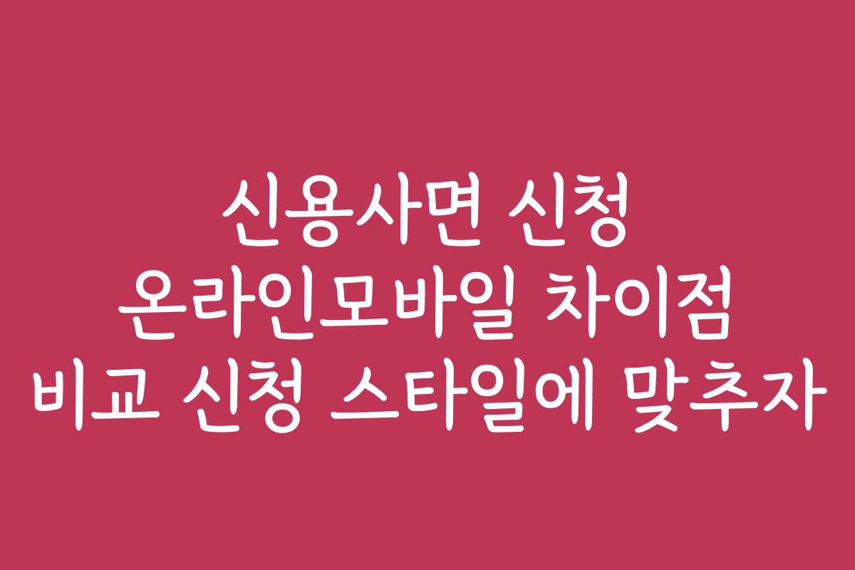 신용사면 신청 온라인모바일 차이점 비교 신청 스타일에 맞추자