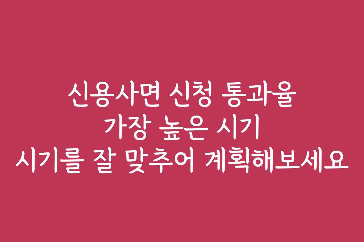 신용사면 신청 통과율 가장 높은 시기 시기를 잘 맞추어 계획해보세요