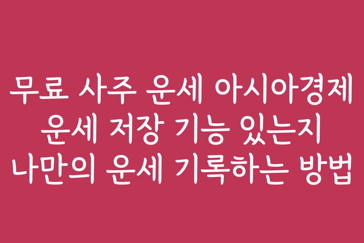 무료 사주 운세 아시아경제 운세 저장 기능 있는지 나만의 운세 기록하는 방법