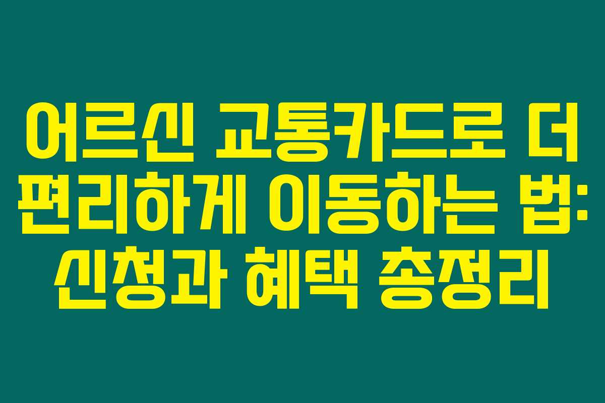 어르신 교통카드로 더 편리하게 이동하는 법: 신청과 혜택 총정리
