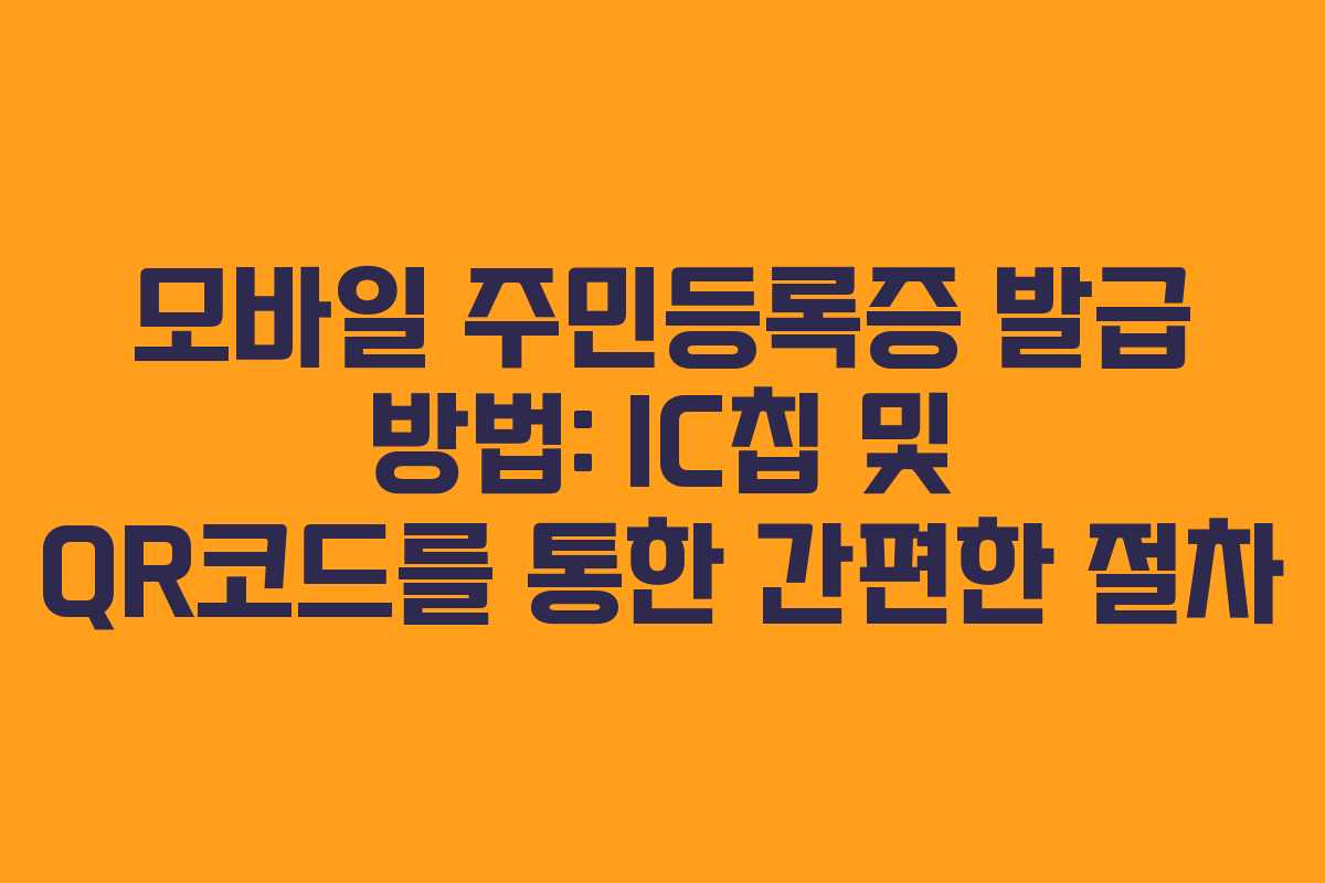 모바일 주민등록증 발급 방법: IC칩 및 QR코드를 통한 간편한 절차