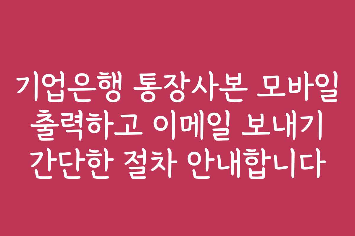 기업은행 통장사본 모바일 출력하고 이메일 보내기 간단한 절차 안내합니다