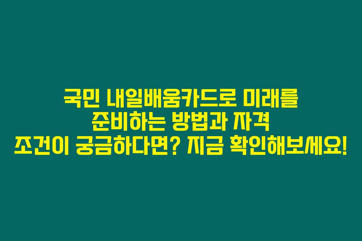 국민 내일배움카드로 미래를 준비하는 방법과 자격 조건이 궁금하다면? 지금 확인해보세요!