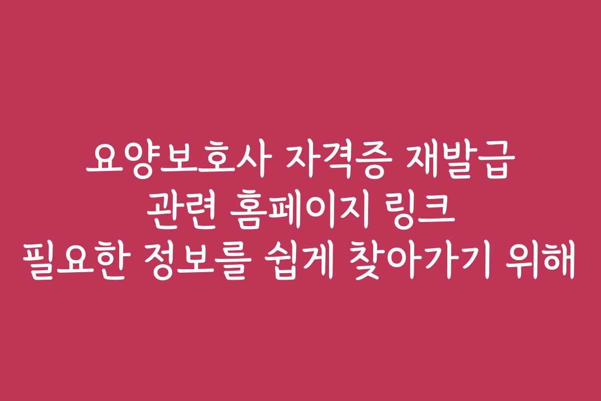 요양보호사 자격증 재발급 관련 홈페이지 링크 필요한 정보를 쉽게 찾아가기 위해