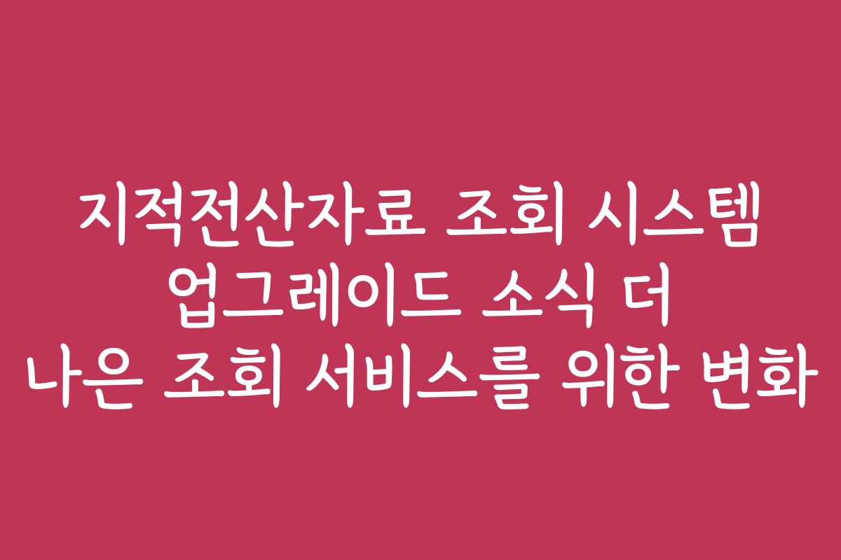 지적전산자료 조회 시스템 업그레이드 소식 더 나은 조회 서비스를 위한 변화