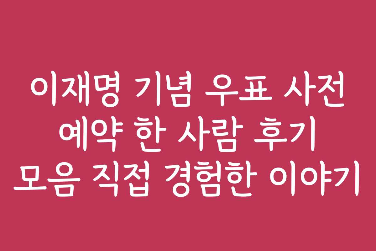 이재명 기념 우표 사전 예약 한 사람 후기 모음 직접 경험한 이야기