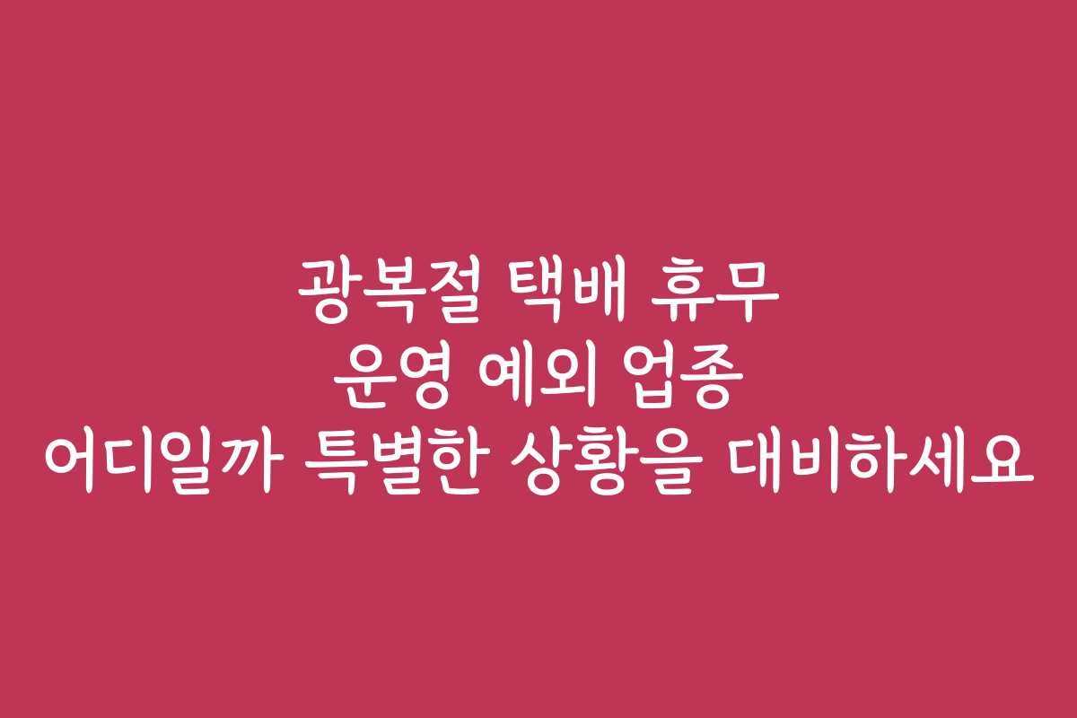 광복절 택배 휴무 운영 예외 업종 어디일까 특별한 상황을 대비하세요