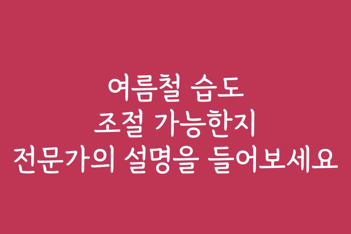 여름철 습도 조절 가능한지 전문가의 설명을 들어보세요