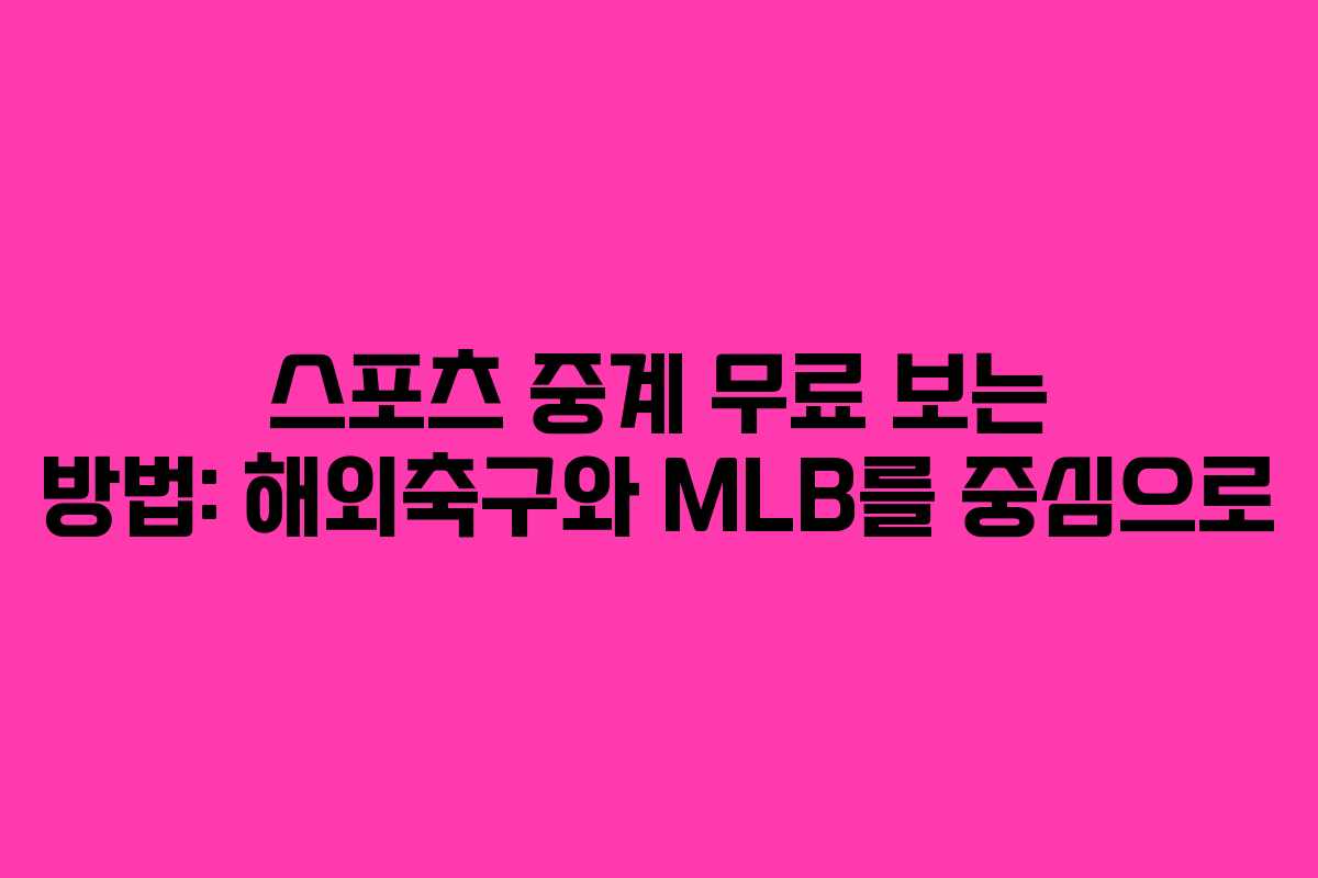 스포츠 중계 무료 보는 방법: 해외축구와 MLB를 중심으로