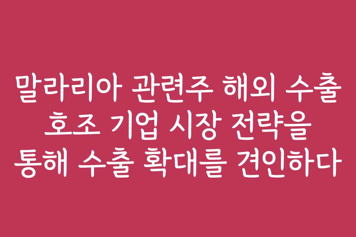 말라리아 관련주 해외 수출 호조 기업 시장 전략을 통해 수출 확대를 견인하다
