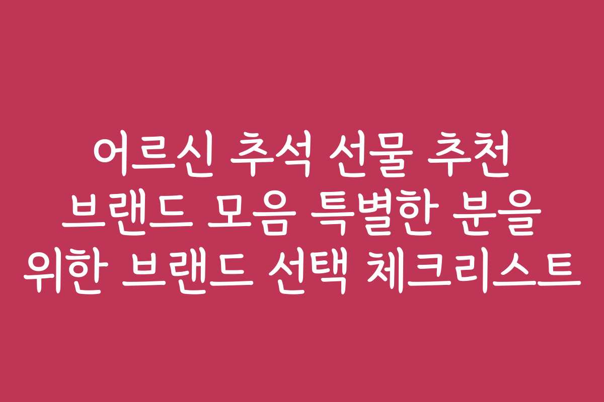 어르신 추석 선물 추천 브랜드 모음 특별한 분을 위한 브랜드 선택 체크리스트