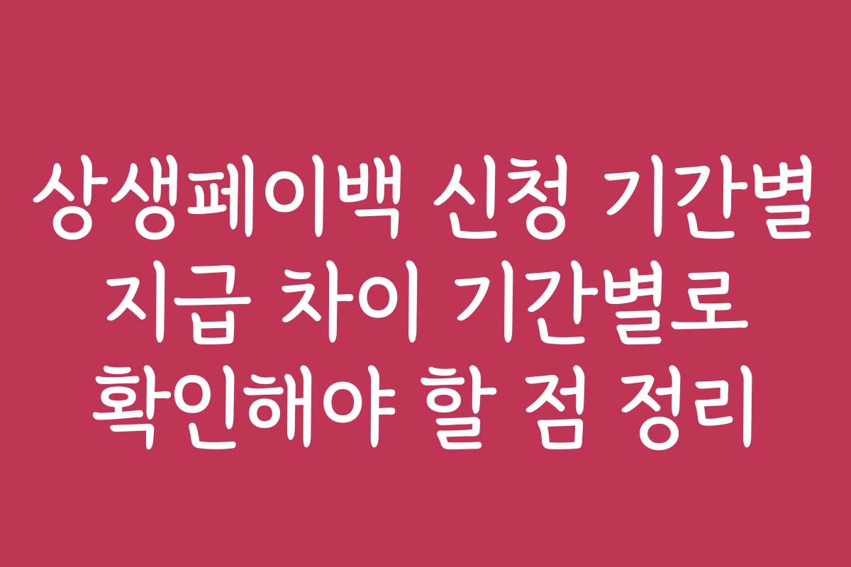 상생페이백 신청 기간별 지급 차이 기간별로 확인해야 할 점 정리