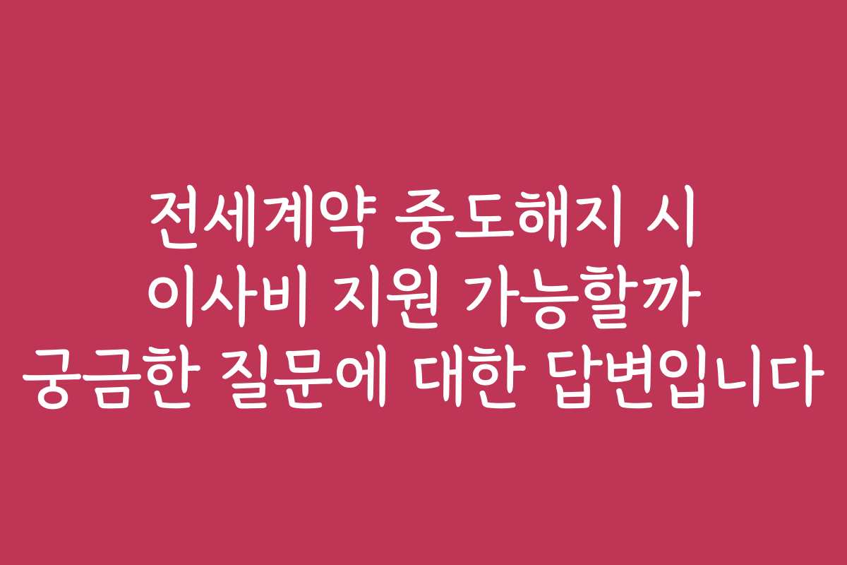 전세계약 중도해지 시 이사비 지원 가능할까 궁금한 질문에 대한 답변입니다