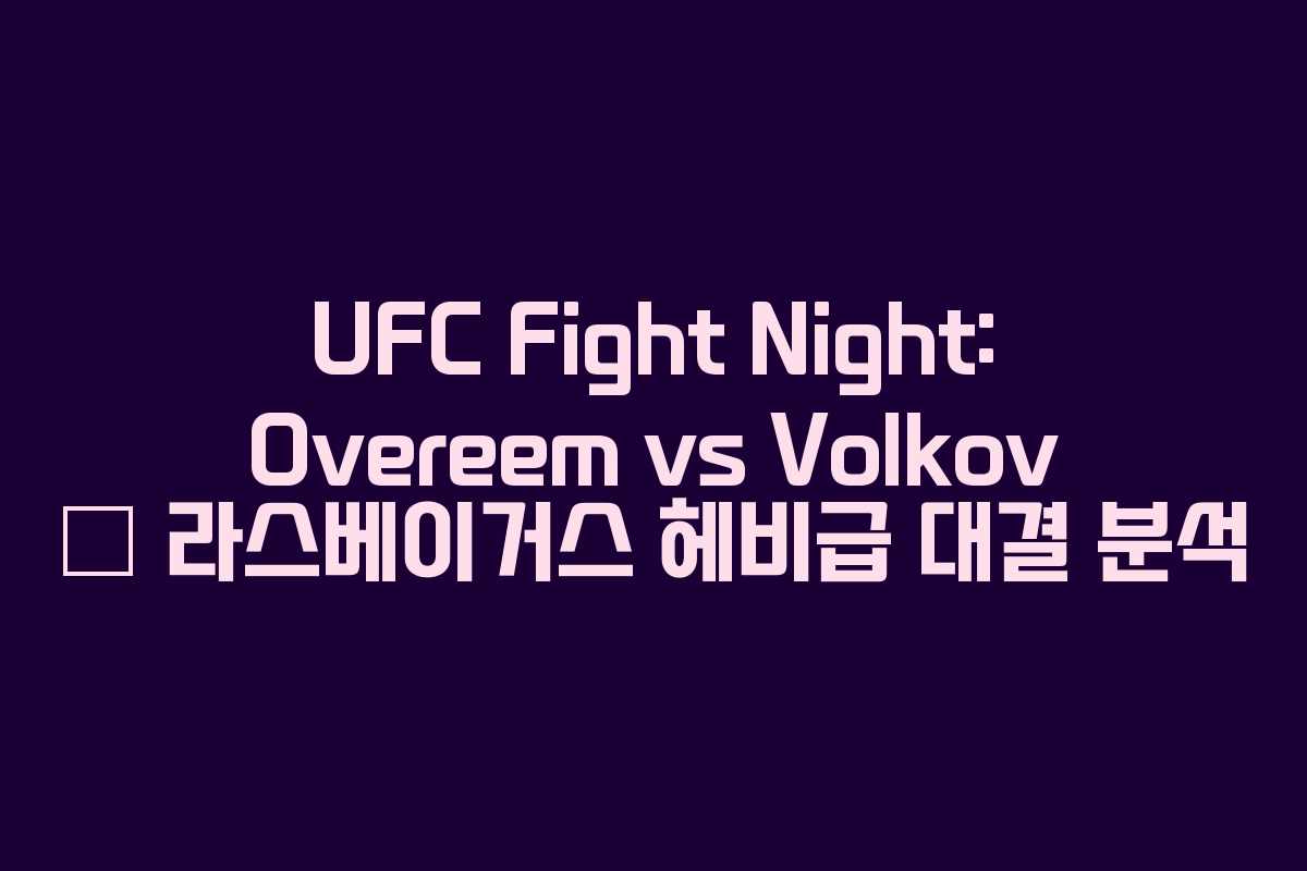 UFC Fight Night: Overeem vs Volkov – 라스베이거스 헤비급 대결 분석