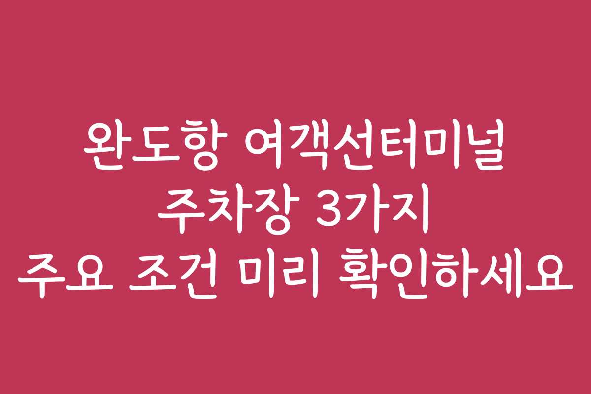 완도항 여객선터미널 주차장 3가지 주요 조건 미리 확인하세요