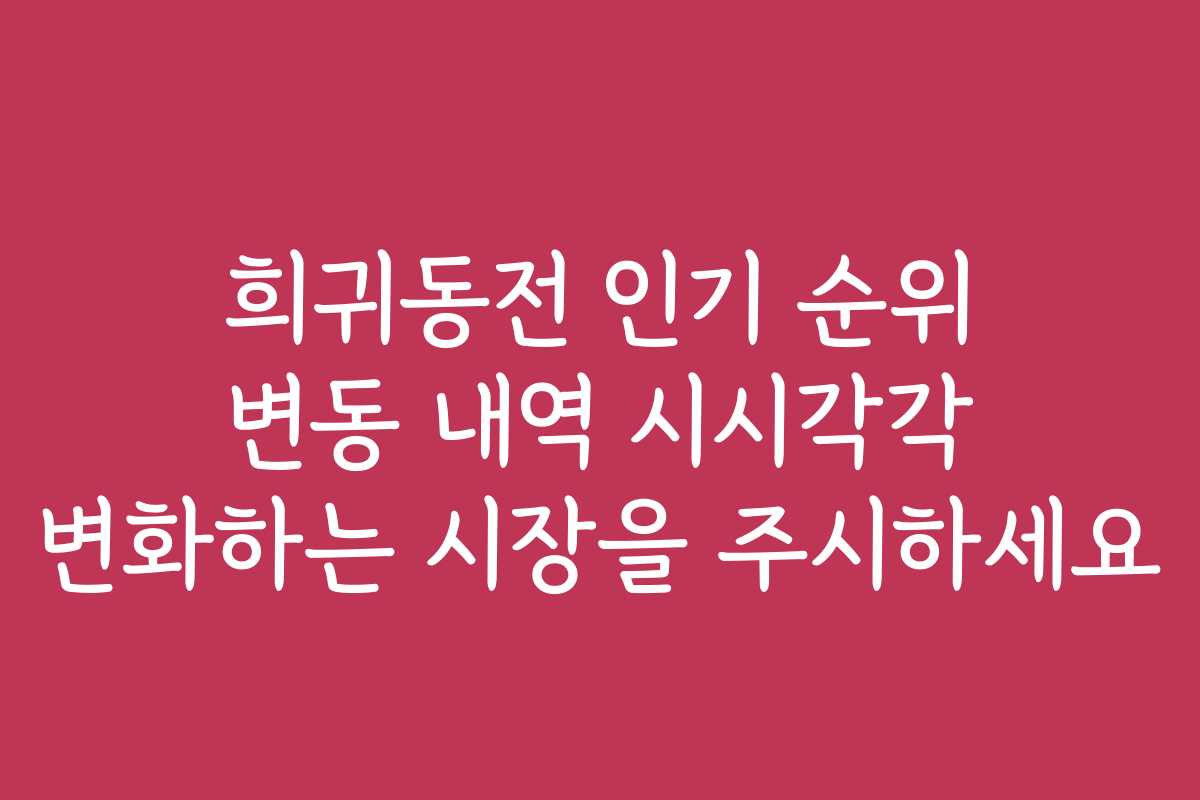 희귀동전 인기 순위 변동 내역 시시각각 변화하는 시장을 주시하세요