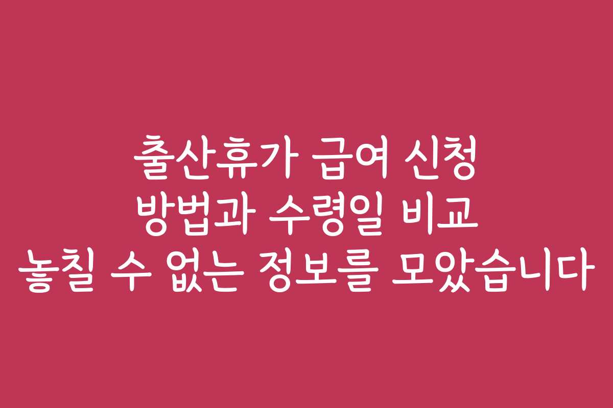 출산휴가 급여 신청 방법과 수령일 비교 놓칠 수 없는 정보를 모았습니다
