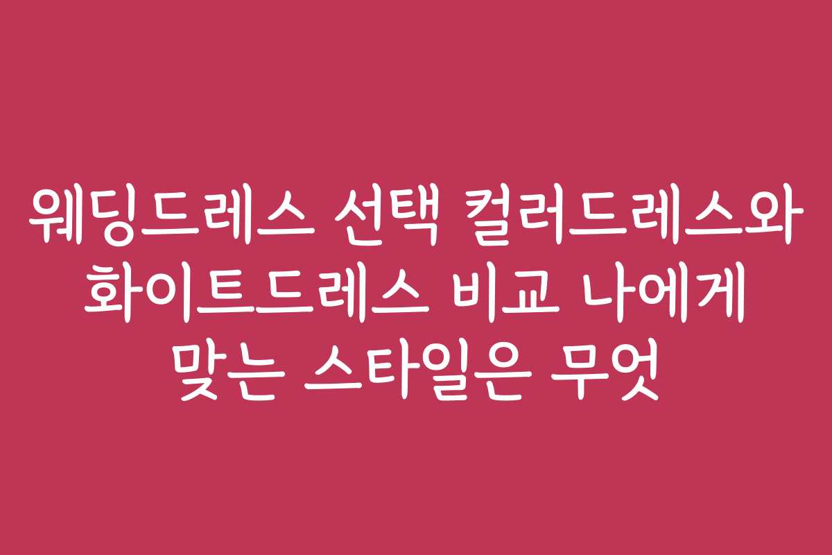 웨딩드레스 선택 컬러드레스와 화이트드레스 비교 나에게 맞는 스타일은 무엇