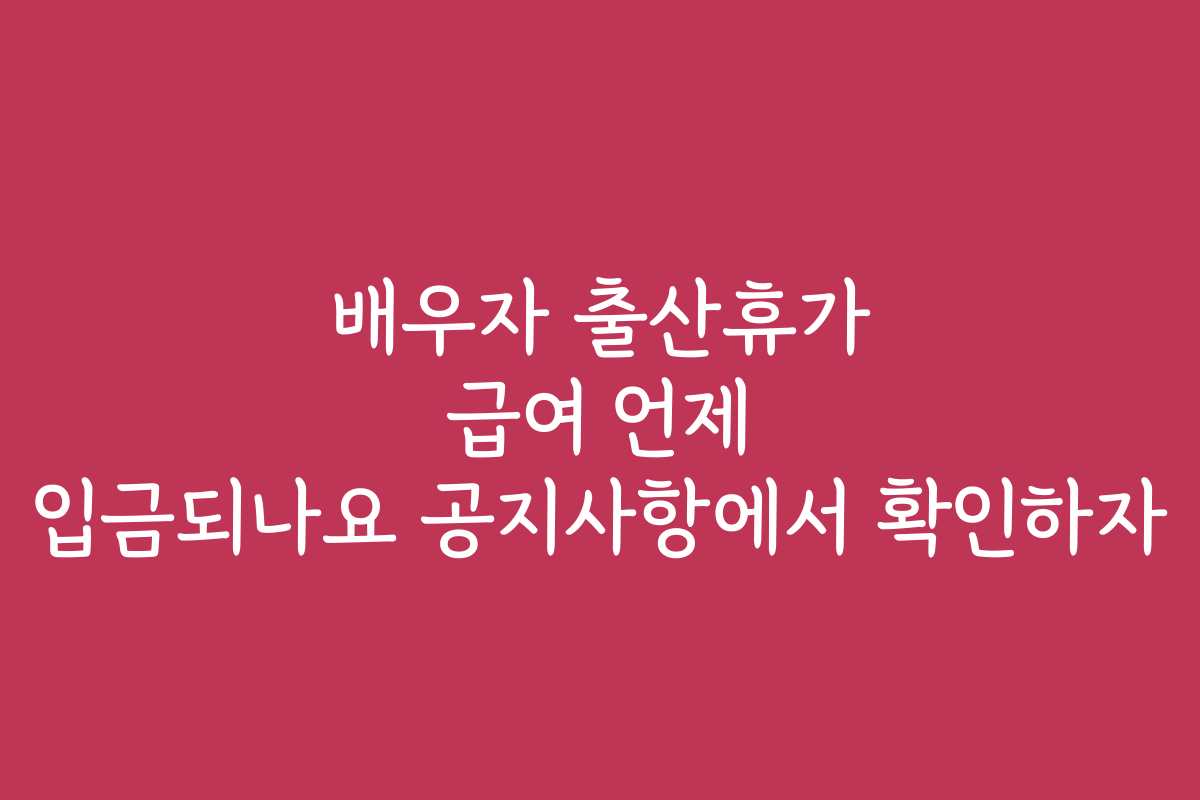 배우자 출산휴가 급여 언제 입금되나요 공지사항에서 확인하자