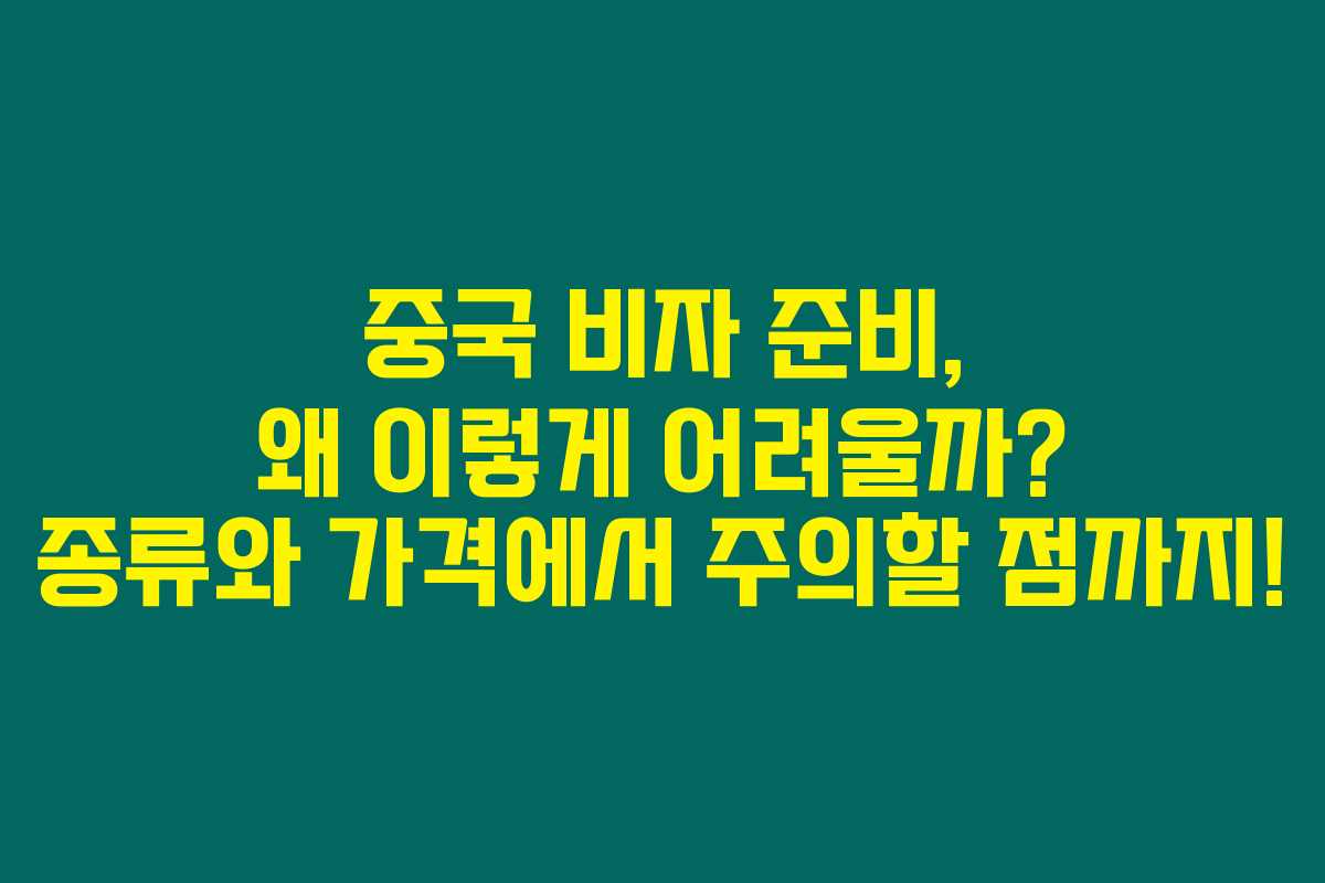 중국 비자 준비, 왜 이렇게 어려울까? 종류와 가격에서 주의할 점까지!