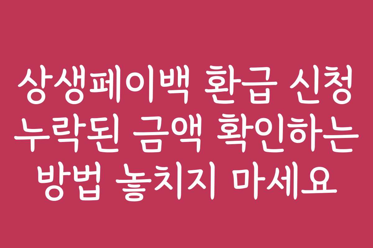 상생페이백 환급 신청 누락된 금액 확인하는 방법 놓치지 마세요
