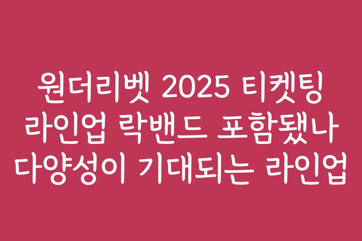 원더리벳 2025 티켓팅 라인업 락밴드 포함됐나 다양성이 기대되는 라인업