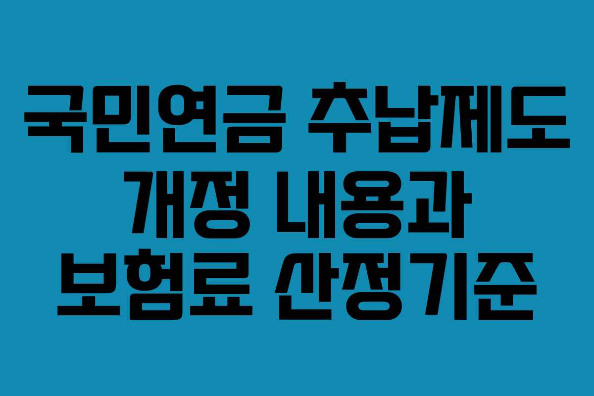 국민연금 추납제도 개정 내용과 보험료 산정기준