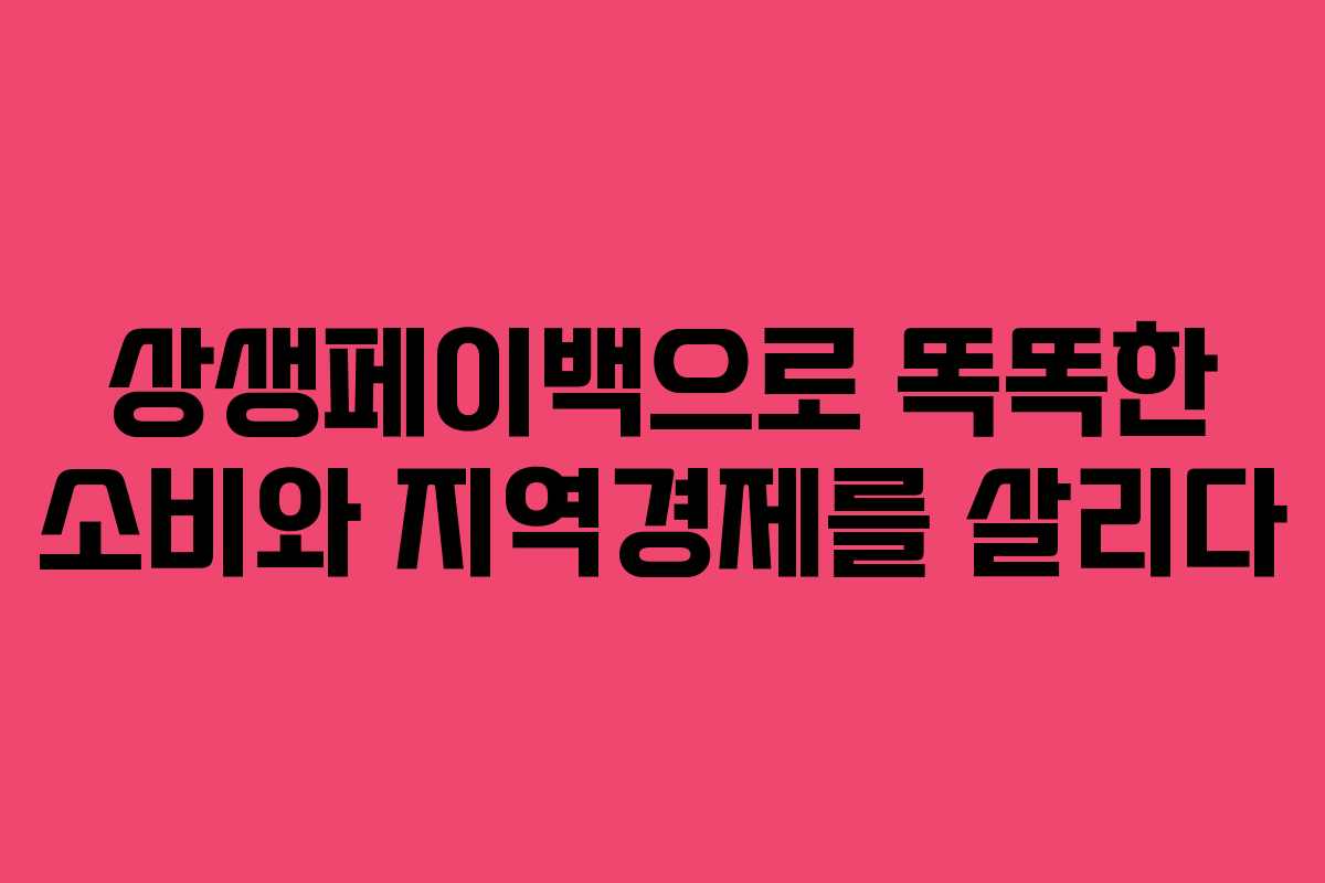 상생페이백으로 똑똑한 소비와 지역경제를 살리다