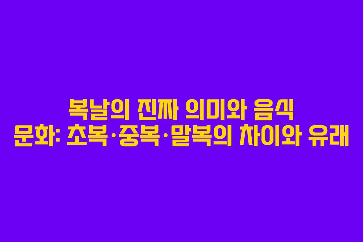 복날의 진짜 의미와 음식 문화: 초복·중복·말복의 차이와 유래