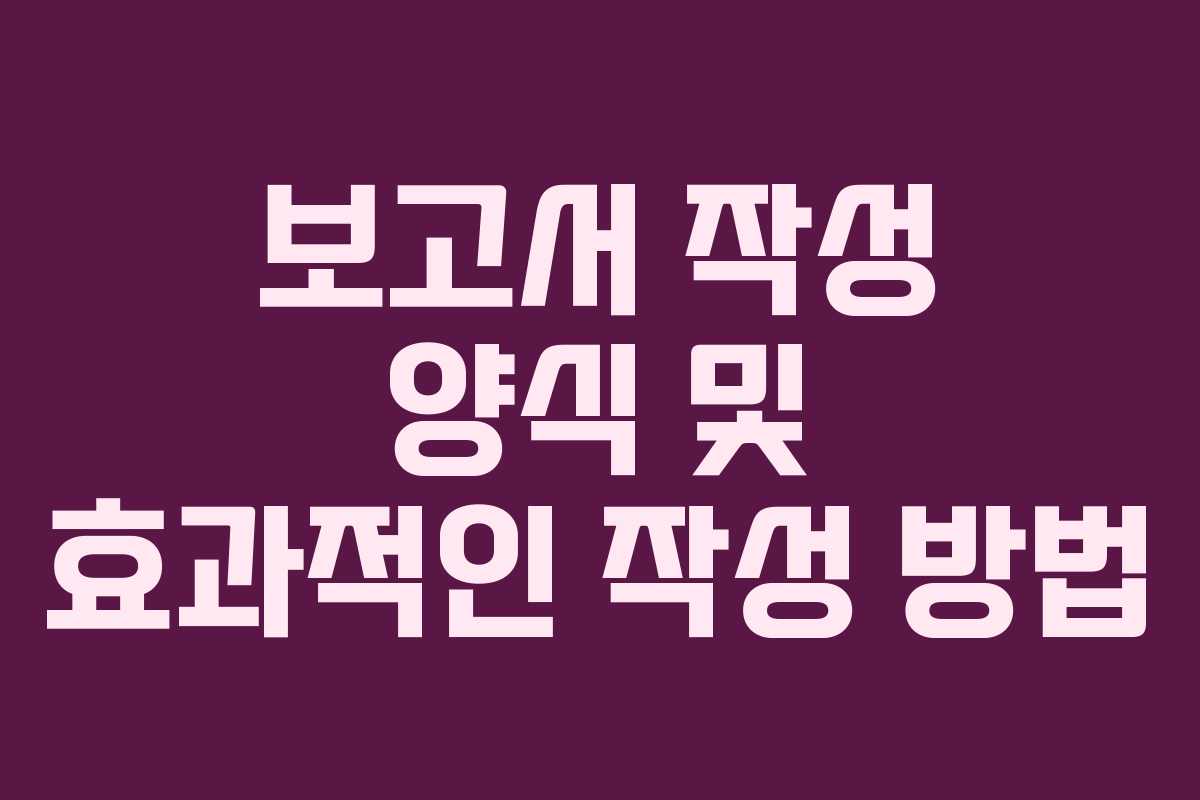 보고서 작성 양식 및 효과적인 작성 방법