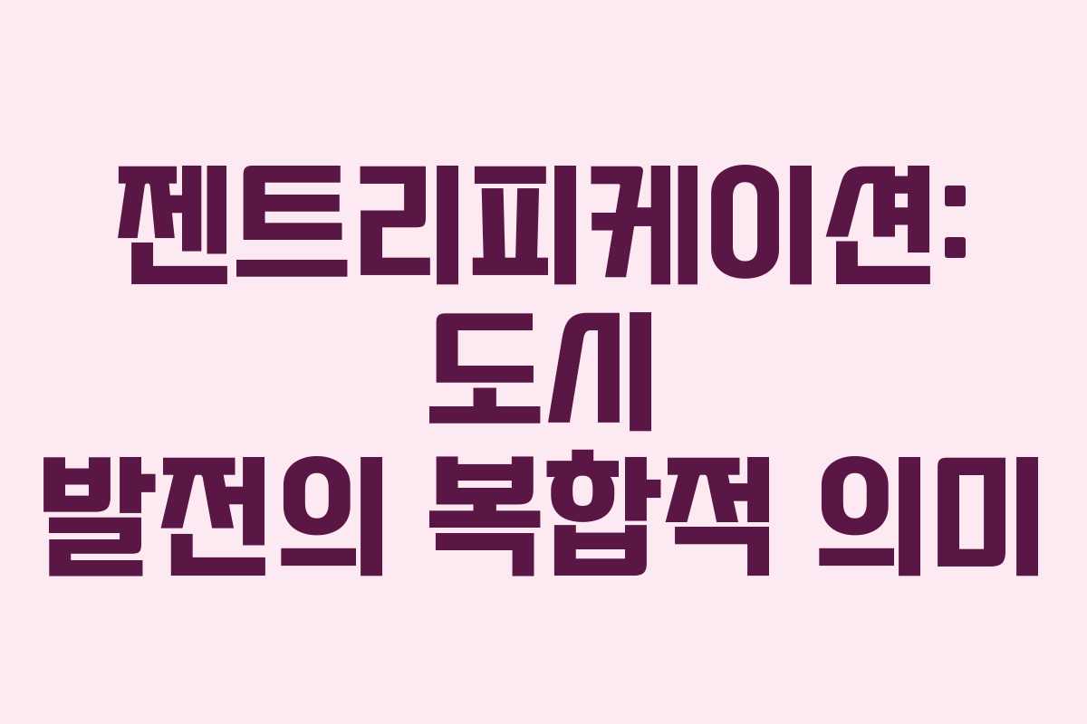 젠트리피케이션: 도시 발전의 복합적 의미