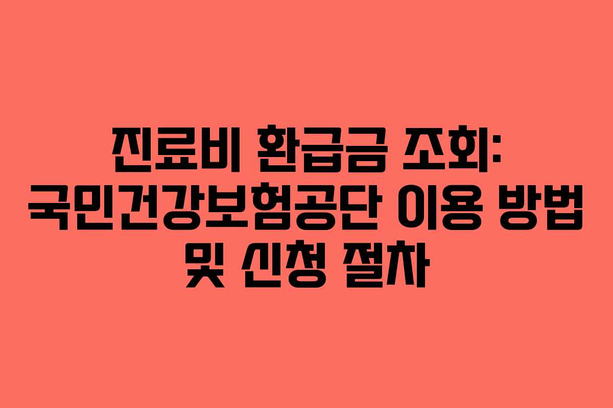 진료비 환급금 조회: 국민건강보험공단 이용 방법 및 신청 절차