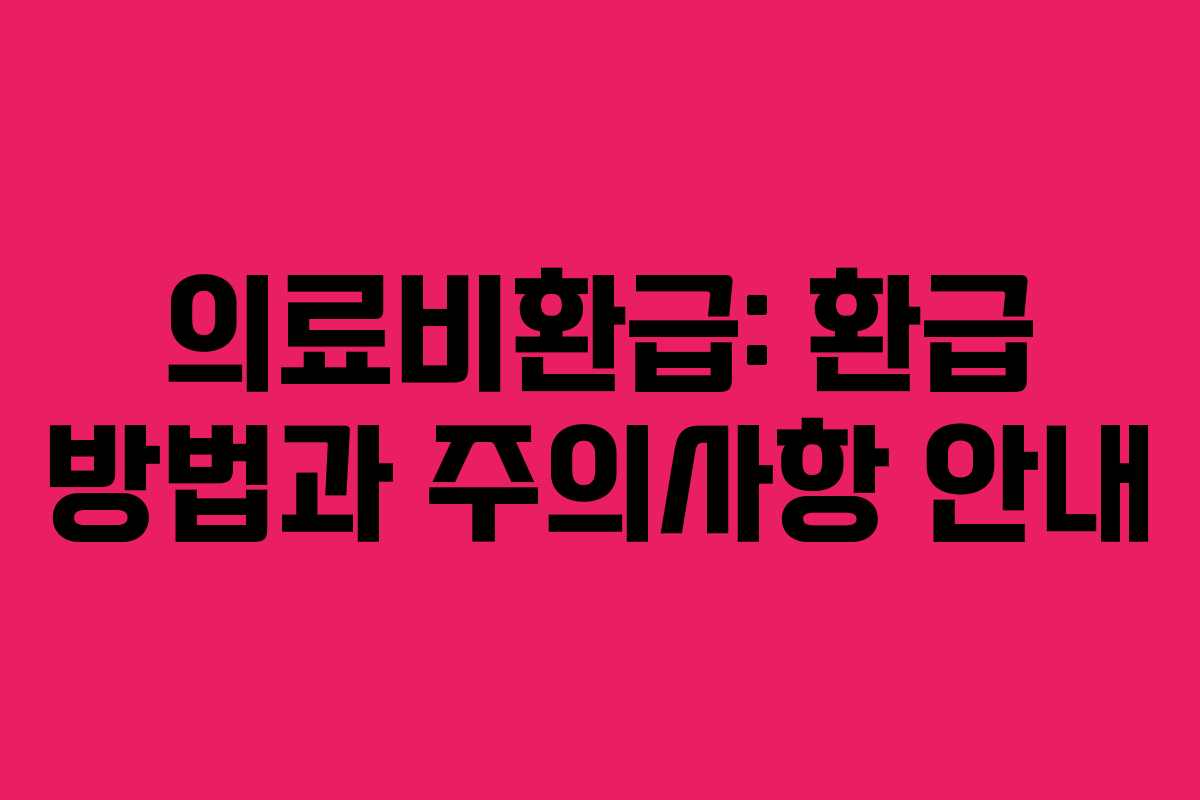 의료비환급: 환급 방법과 주의사항 안내