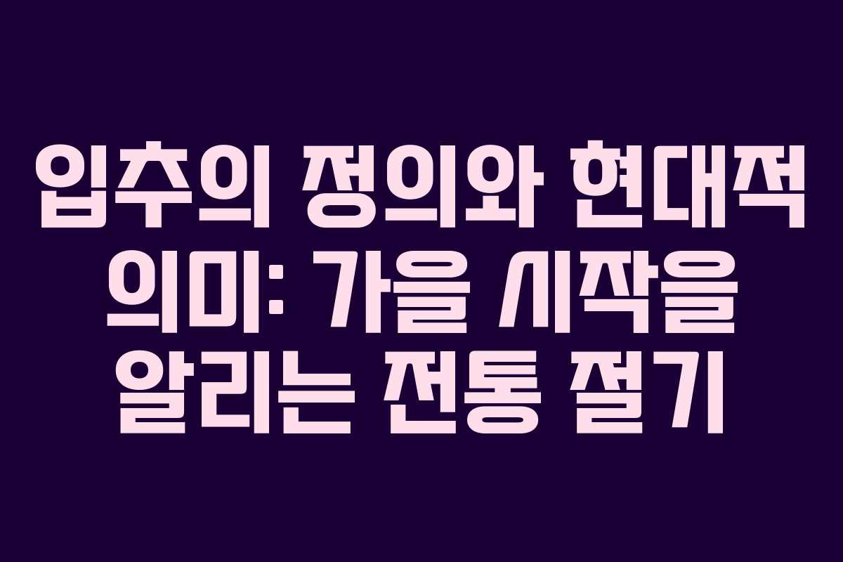 입추의 정의와 현대적 의미: 가을 시작을 알리는 전통 절기