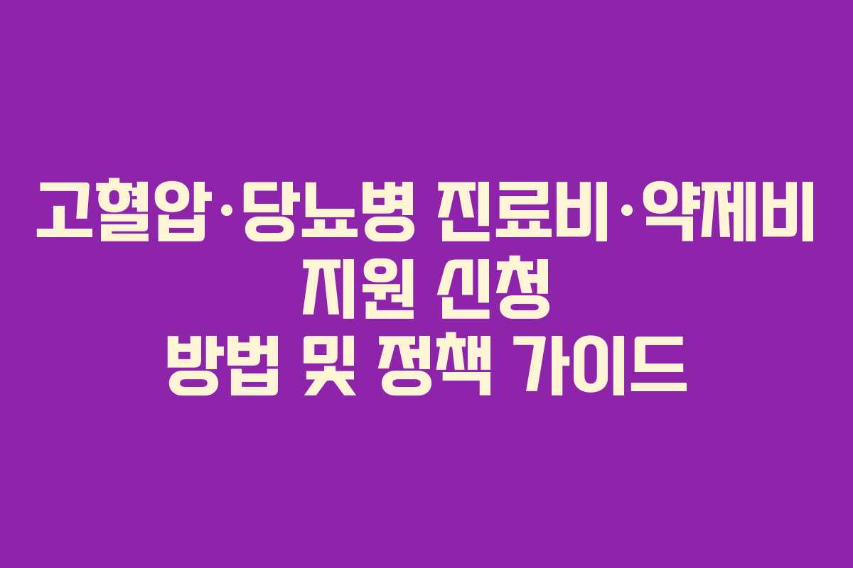 고혈압·당뇨병 진료비·약제비 지원 신청 방법 및 정책 가이드