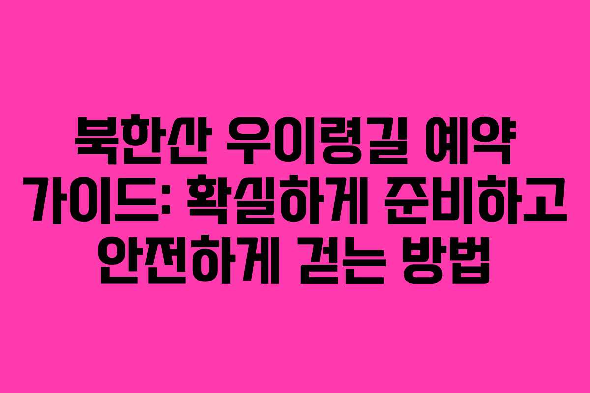 북한산 우이령길 예약 가이드: 확실하게 준비하고 안전하게 걷는 방법