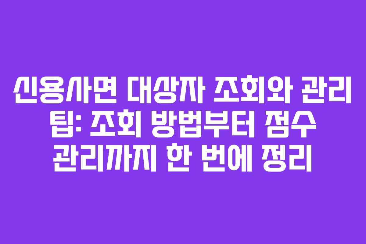 신용사면 대상자 조회와 관리 팁: 조회 방법부터 점수 관리까지 한 번에 정리