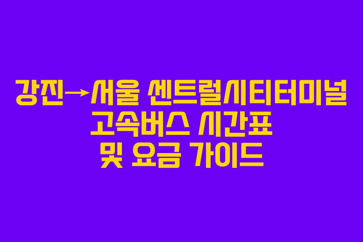 강진→서울 센트럴시티터미널 고속버스 시간표 및 요금 가이드