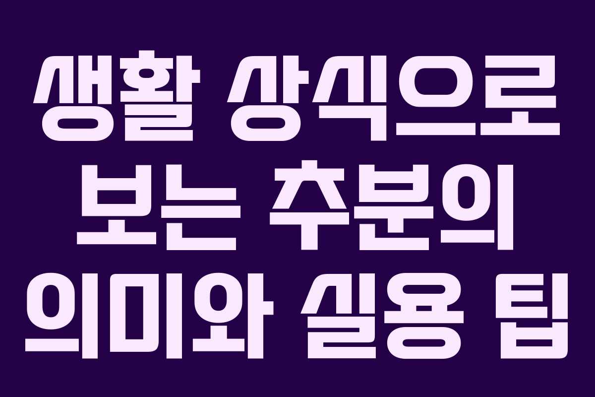 생활 상식으로 보는 추분의 의미와 실용 팁