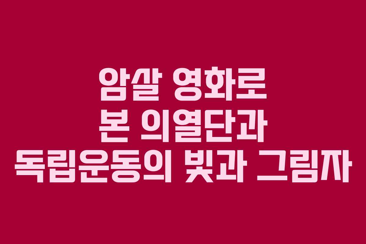 암살 영화로 본 의열단과 독립운동의 빛과 그림자