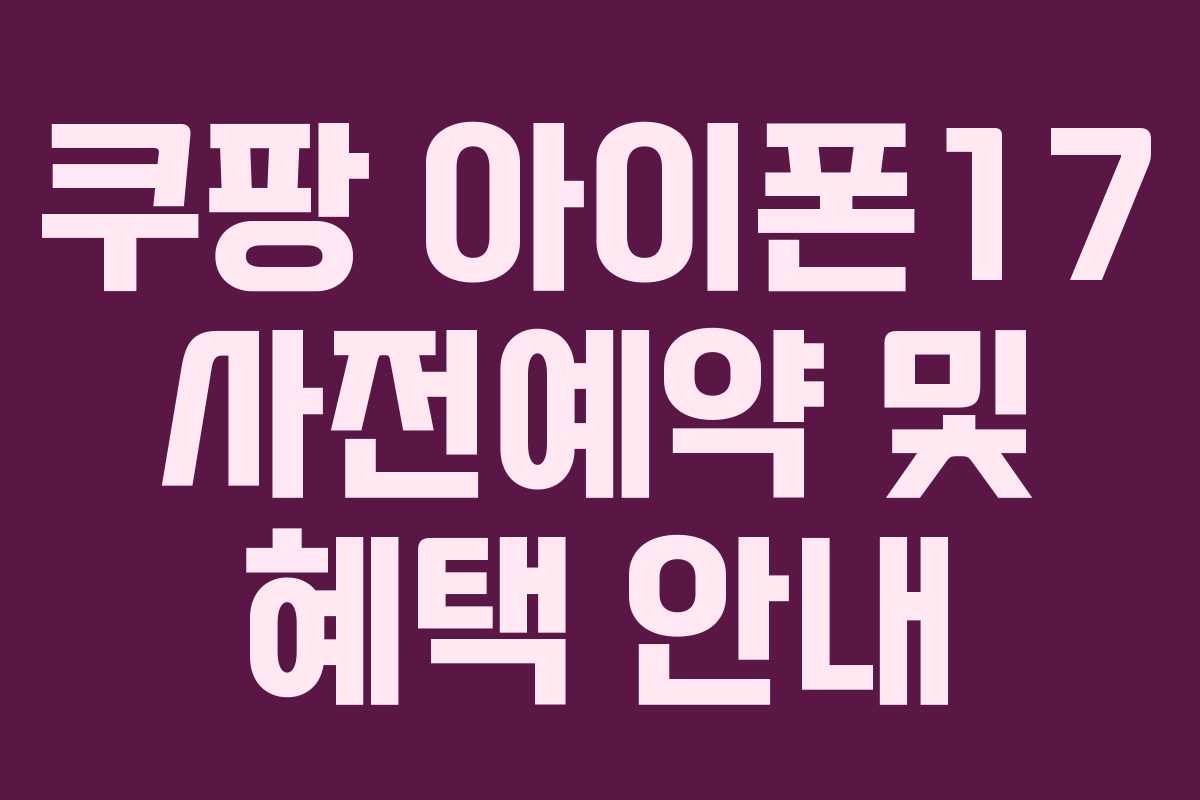 쿠팡 아이폰17 사전예약 및 혜택 안내