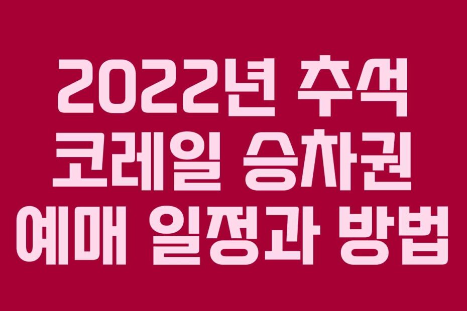 2022년 추석 코레일 승차권 예매 일정과 방법