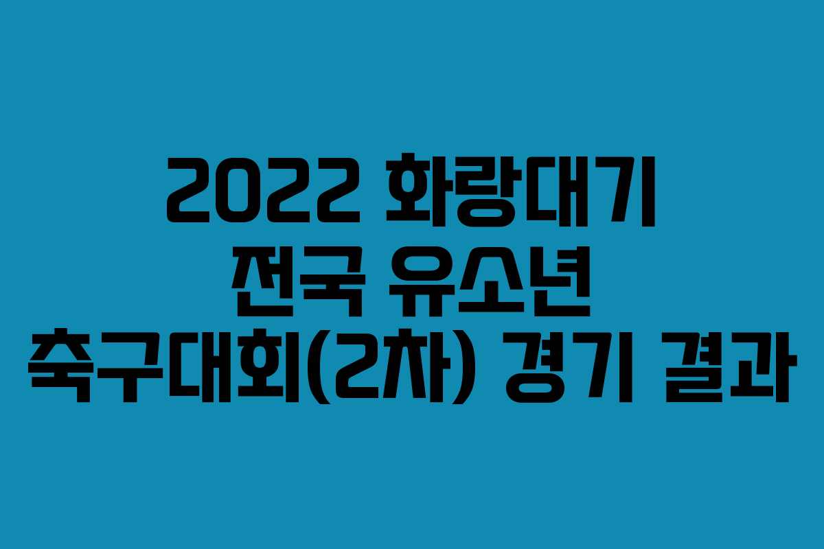 2022 화랑대기 전국 유소년 축구대회(2차) 경기 결과