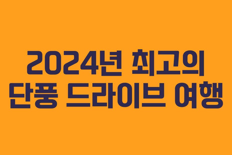 2024년 최고의 단풍 드라이브 여행