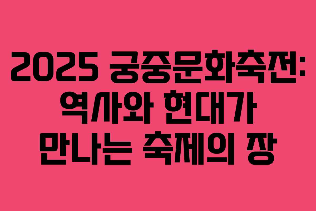 2025 궁중문화축전: 역사와 현대가 만나는 축제의 장