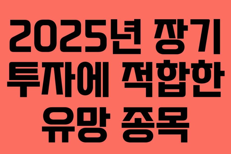 2025년 장기 투자에 적합한 유망 종목